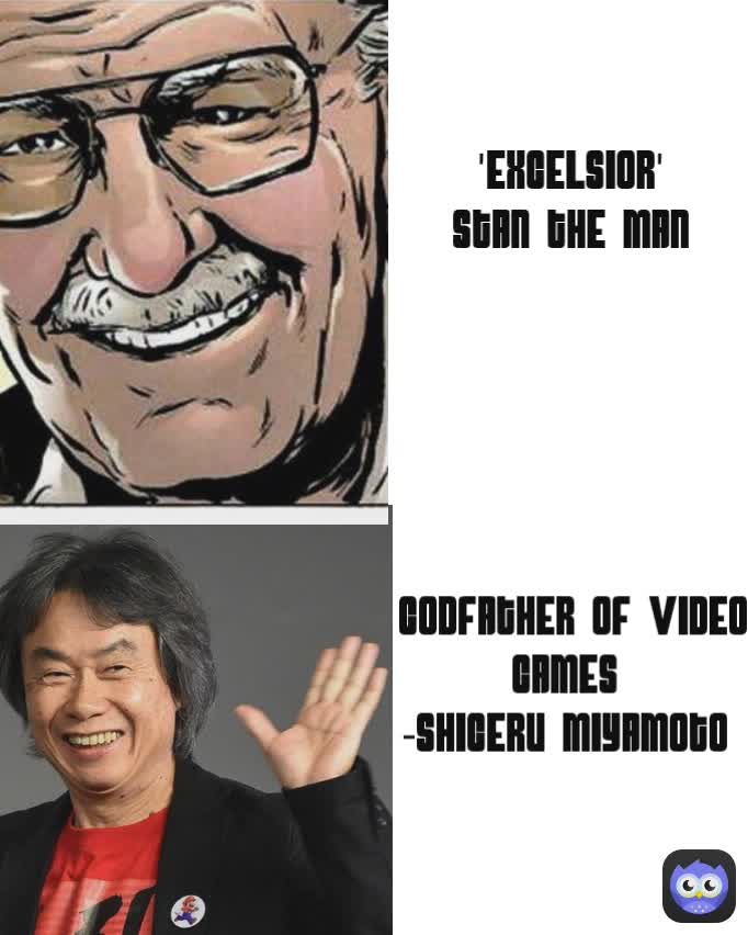 Godfather of Video Games 
-Shigeru Miyamoto  'Excelsior'
Stan The Man

