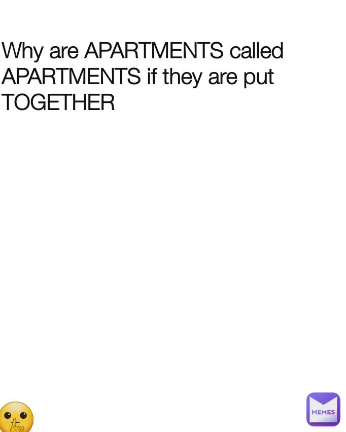 Why are APARTMENTS called APARTMENTS if they are put TOGETHER  🤫