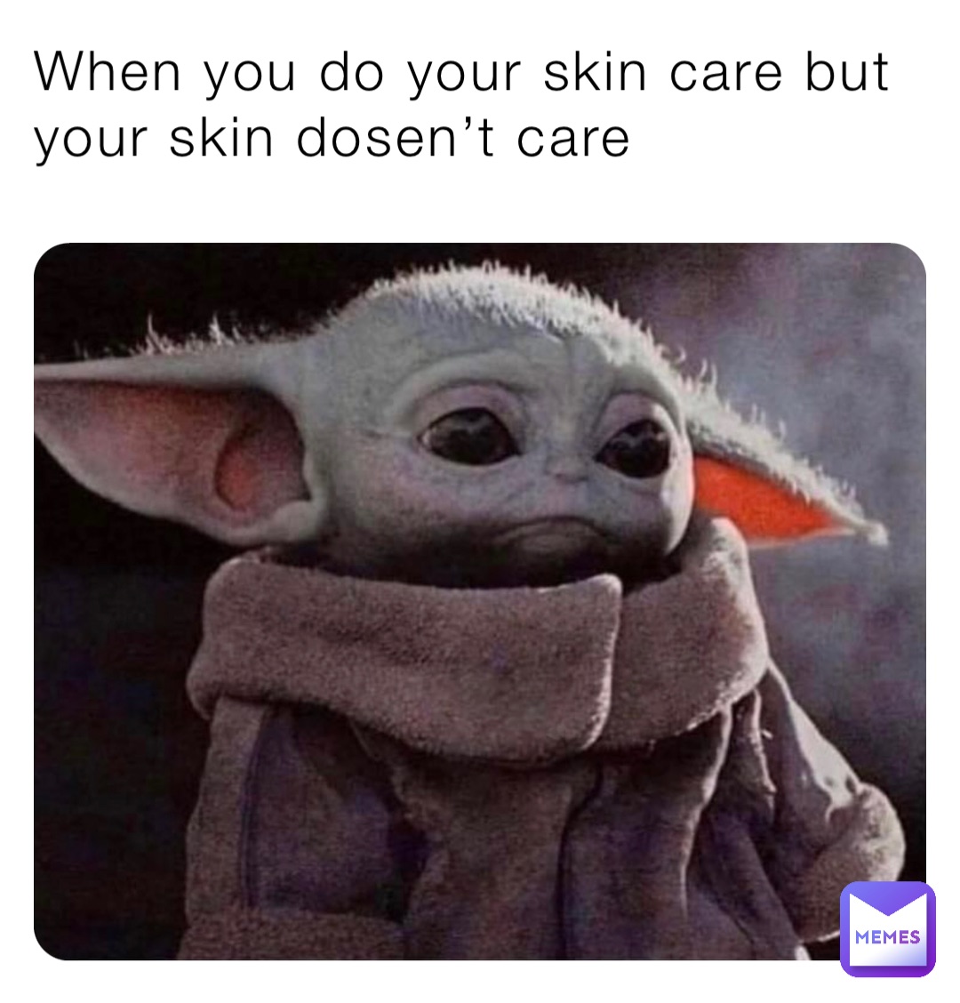 When you do your skin care but your skin dosen’t care