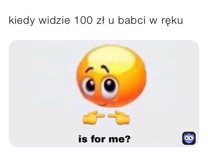 kiedy widzie 100 zł u babci w ręku 