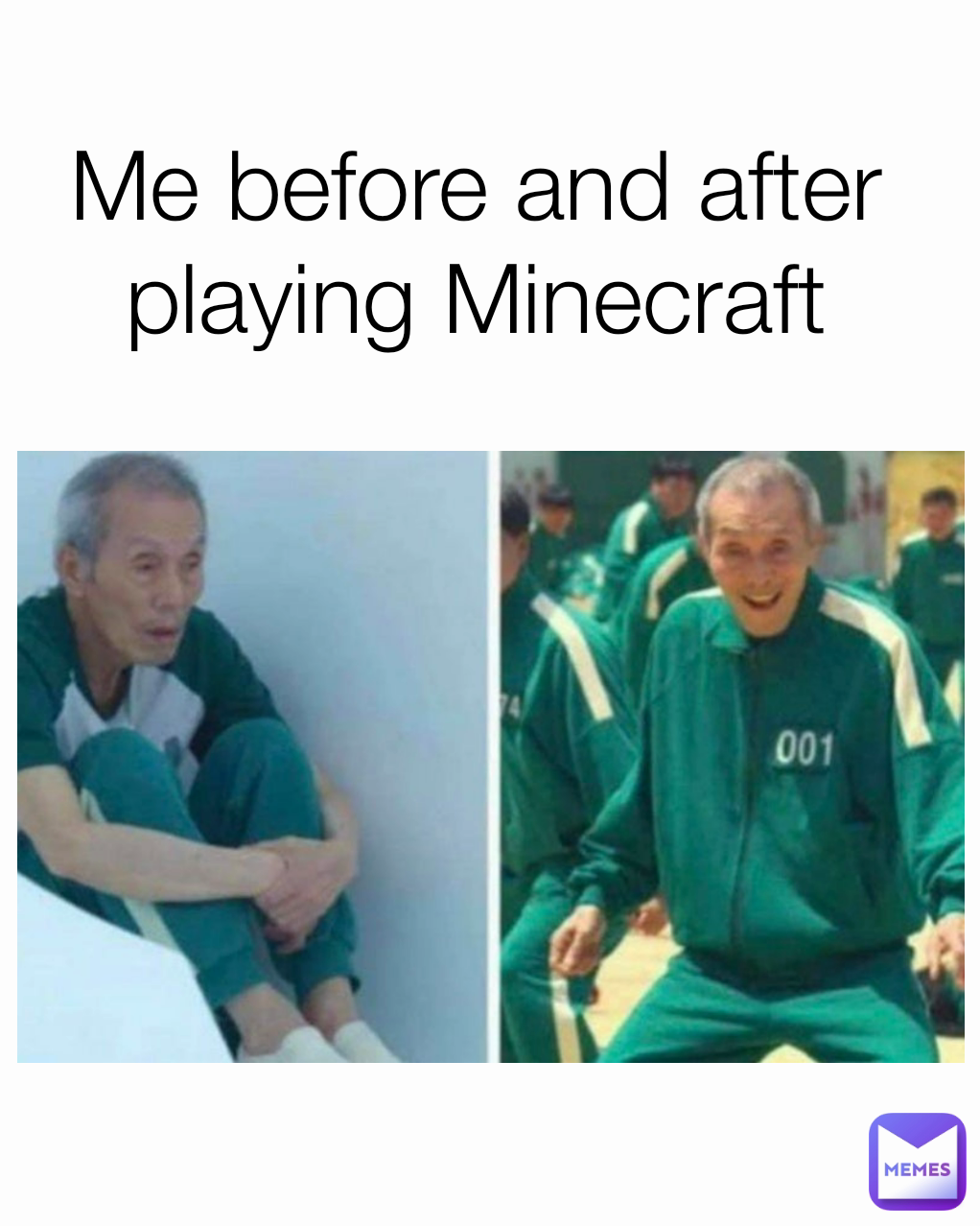 Me before and after
 playing Minecraft 