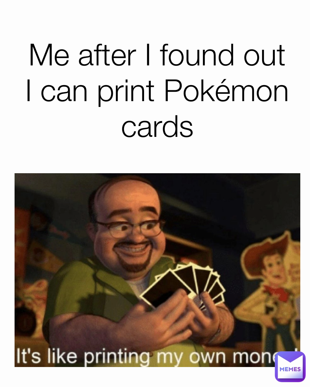 Me after I found out I can print Pokémon cards