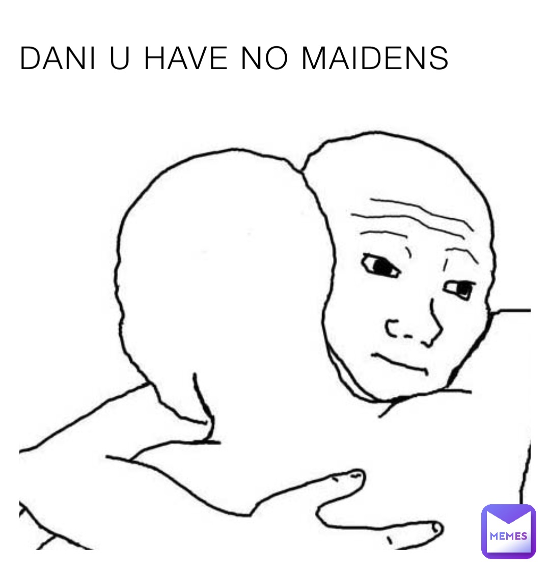 DANI U HAVE NO MAIDENS