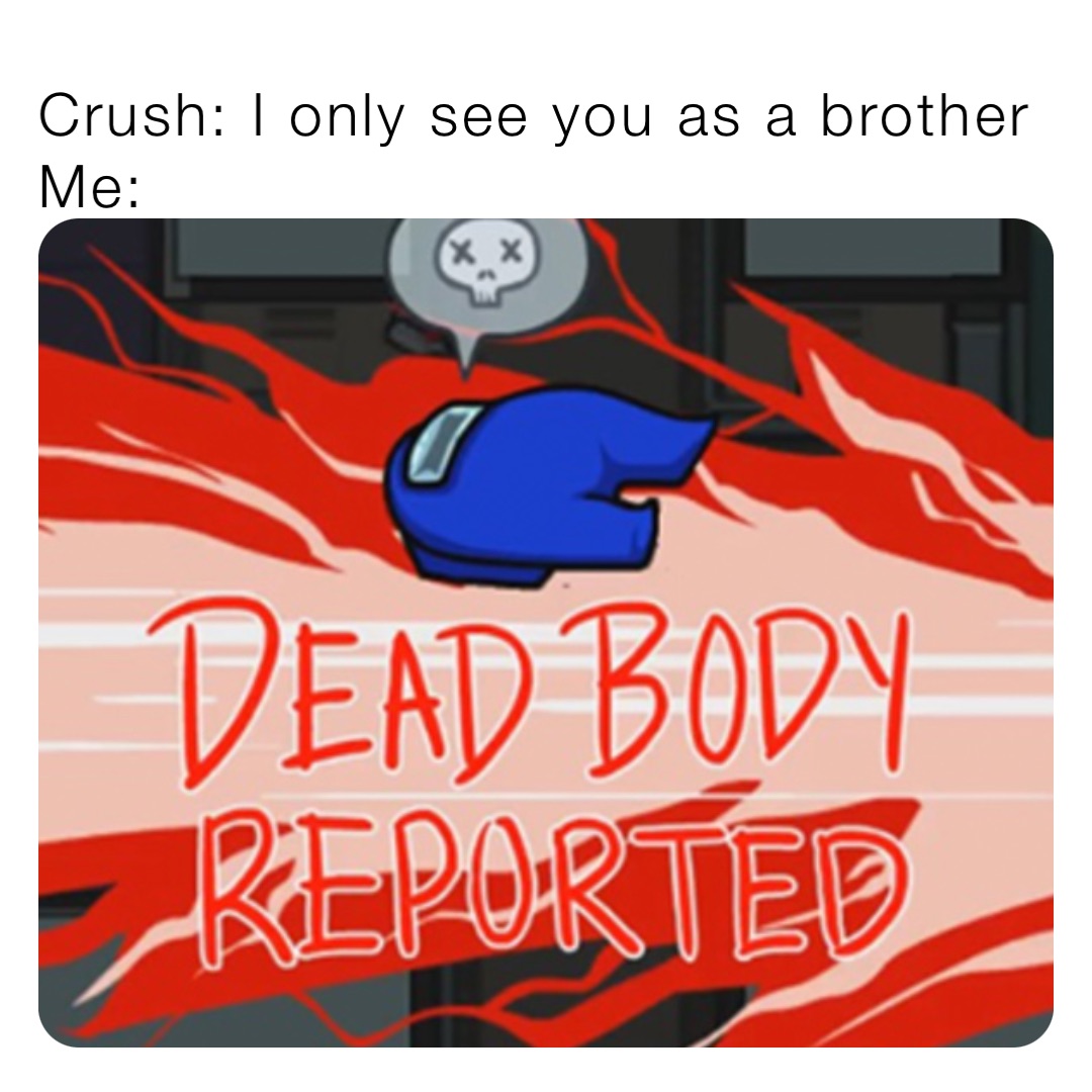 Crush: I only see you as a brother 
Me: