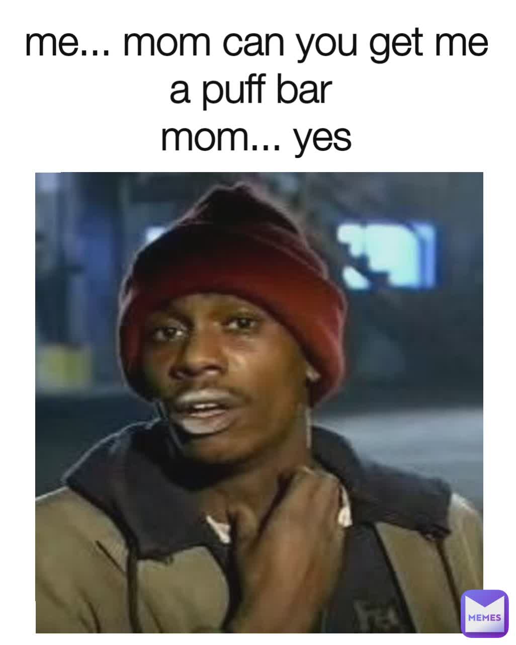 me... mom can you get me a puff bar 
mom... yes
