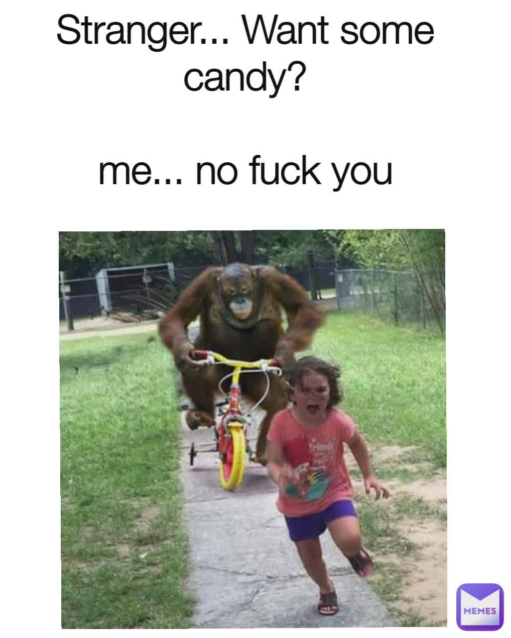 Stranger... Want some candy?

me... no fuck you