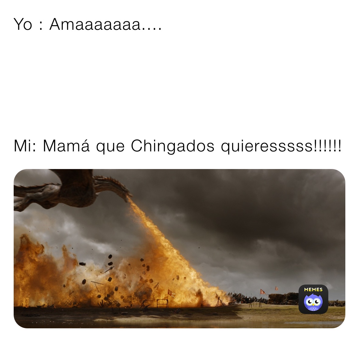 Yo : Amaaaaaaa....





Mi: Mamá que Chingados quieresssss!!!!!!