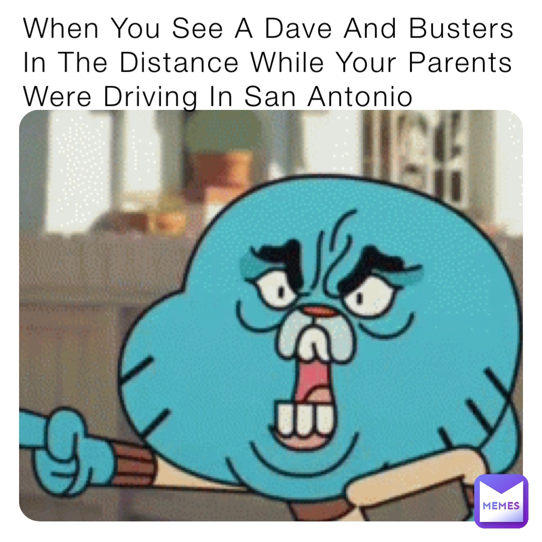 When You See A Dave And Busters In The Distance While Your Parents Were Driving In San Antonio