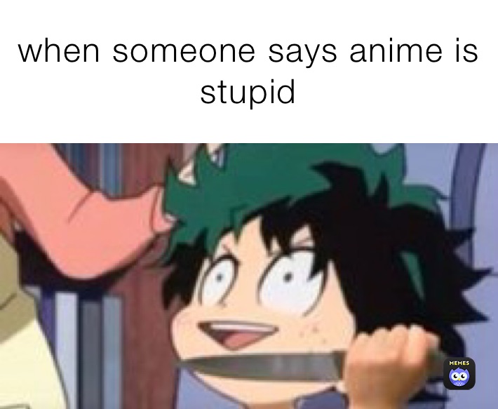 when someone says anime is stupid | @memes_by_toga | Memes