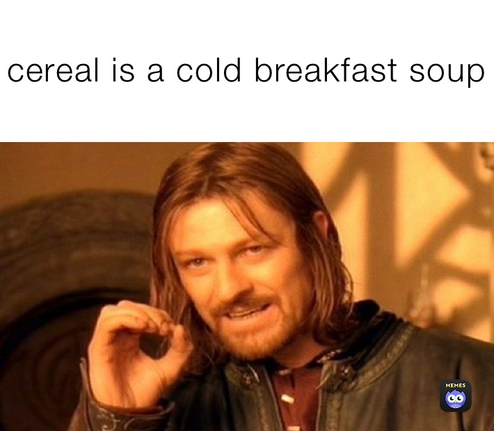 cereal is a cold breakfast soup memes_by_toga Memes