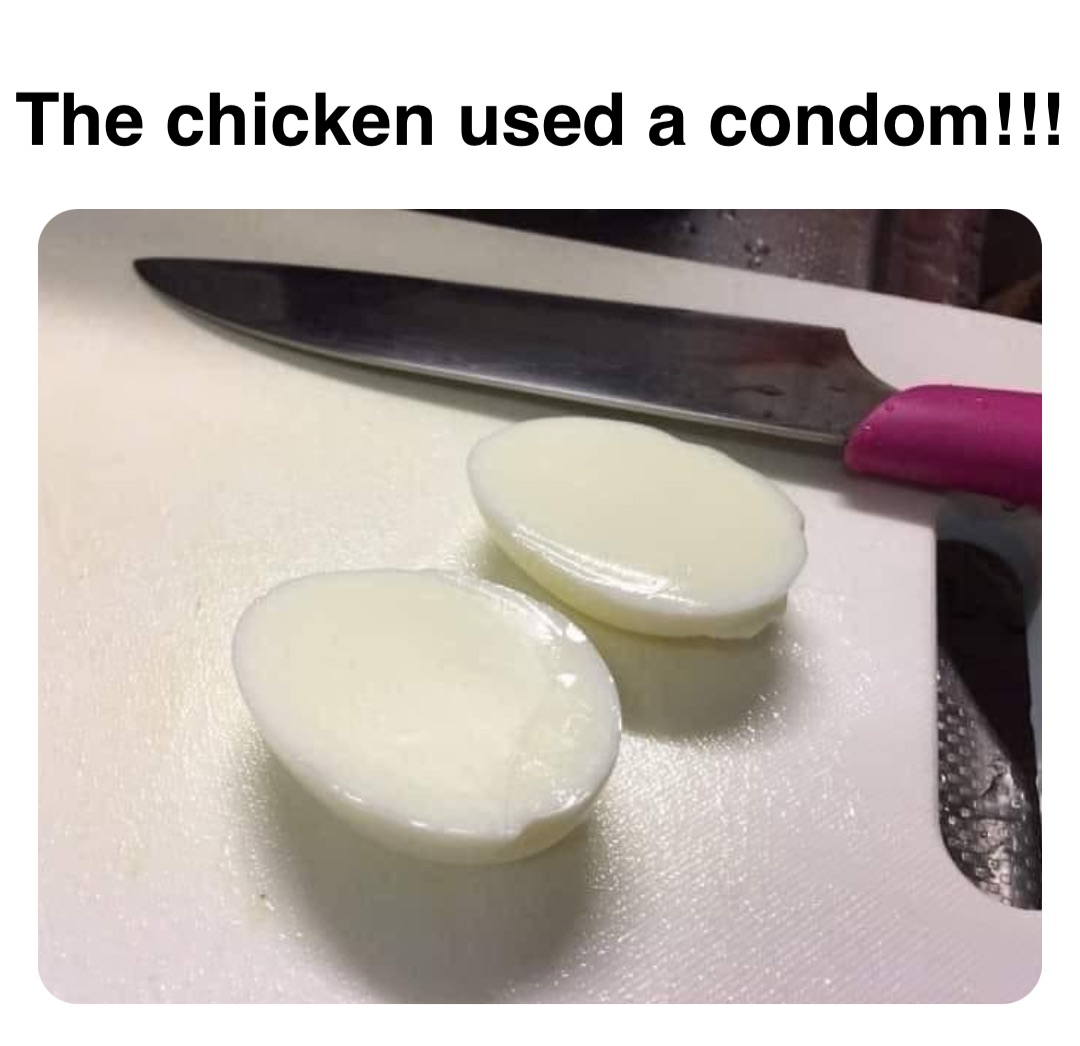 Double tap to edit The chicken used a condom!!!