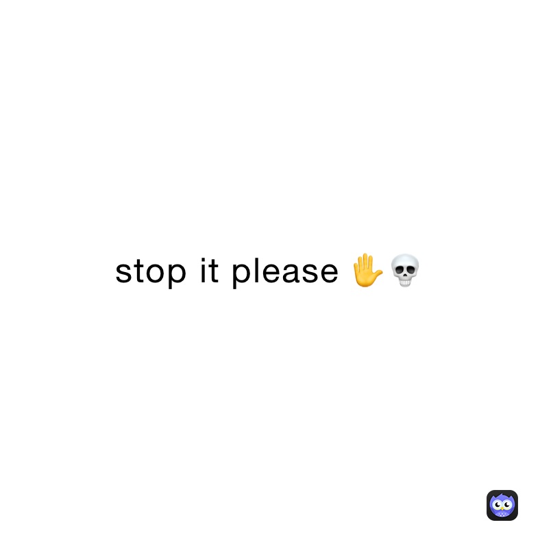 stop it please ✋💀