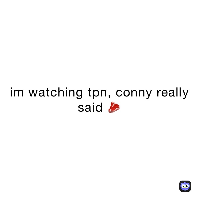 im watching tpn, conny really said 🥩