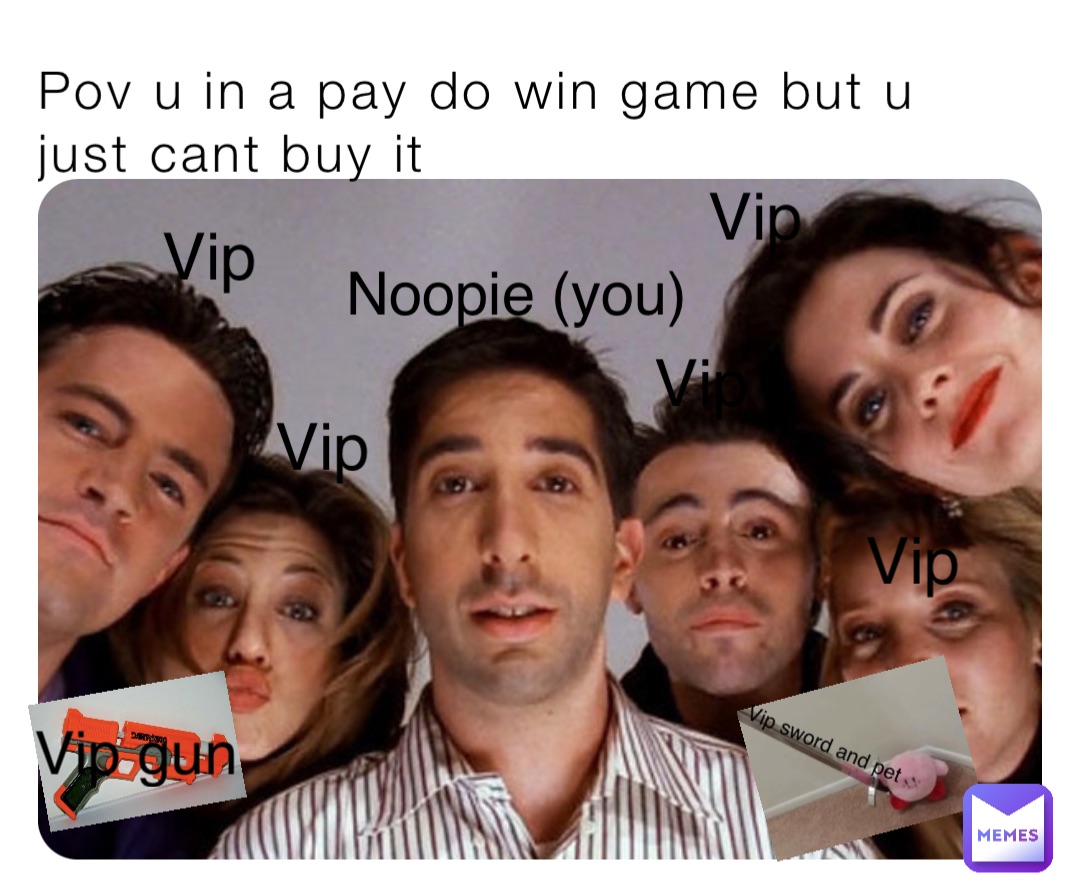 Pov u in a pay do win game but u just cant buy it Vip Vip Vip Vip Vip Vip gun Vip sword and pet Noopie (you)