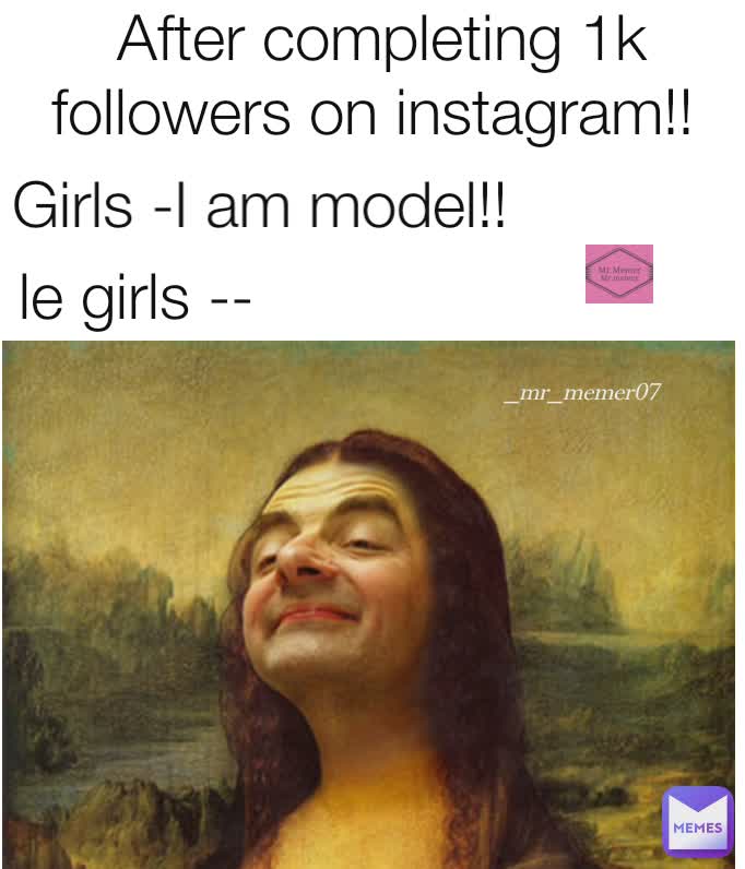 Girls -I am model!! le girls -- _mr_memer07 _mr_memer07  After completing 1k followers on instagram!!