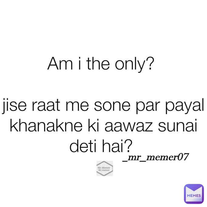 Am i the only? 

jise raat me sone par payal khanakne ki aawaz sunai deti hai?  _mr_memer07