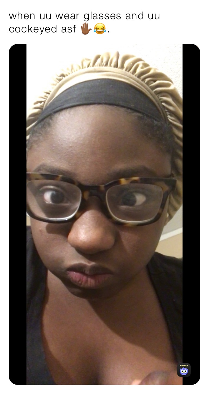 when uu wear glasses and uu cockeyed asf ✋🏾😂. 