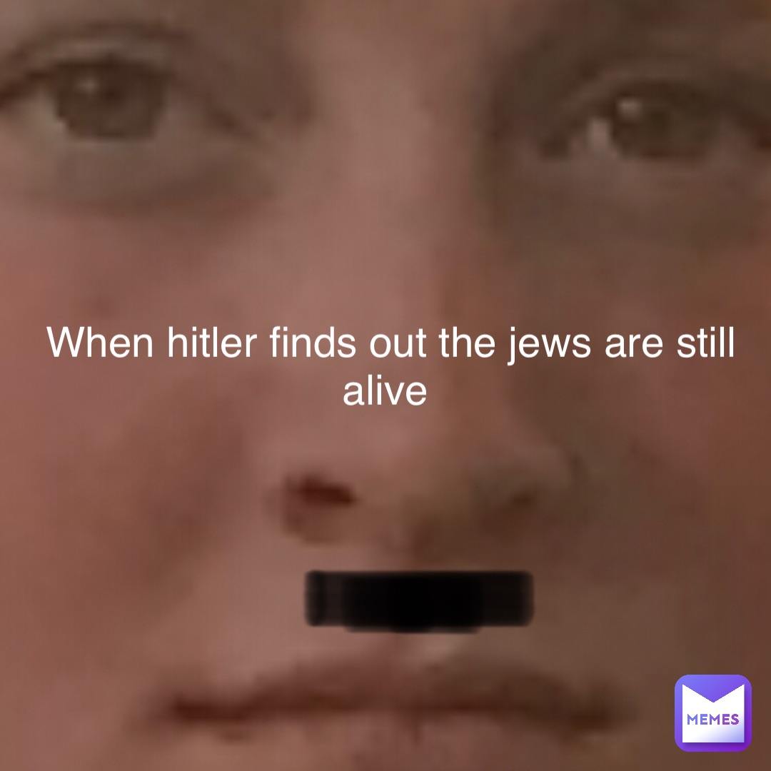 When Hitler finds out the Jews are still alive