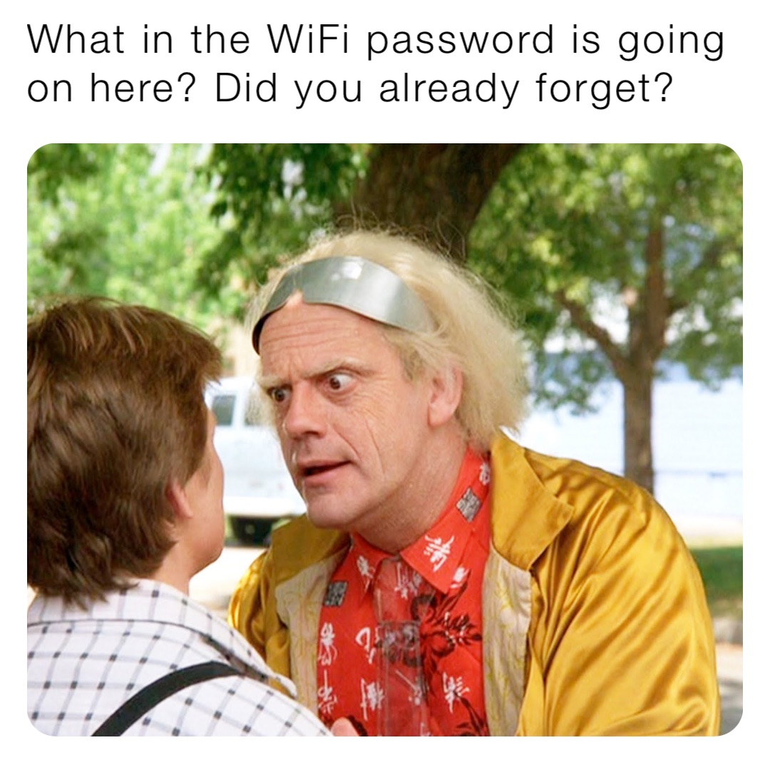 What in the WiFi password is going on here? Did you already forget?