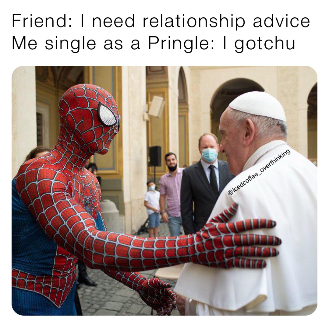 Friend: I need relationship advice
Me single as a Pringle: I gotchu