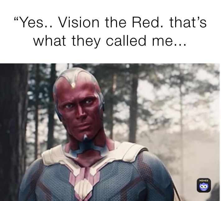 “Yes.. Vision the Red. that’s what they called me...