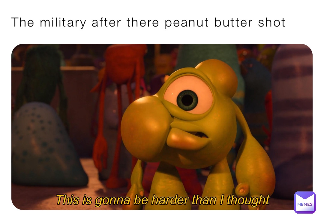 The military after there peanut butter shot