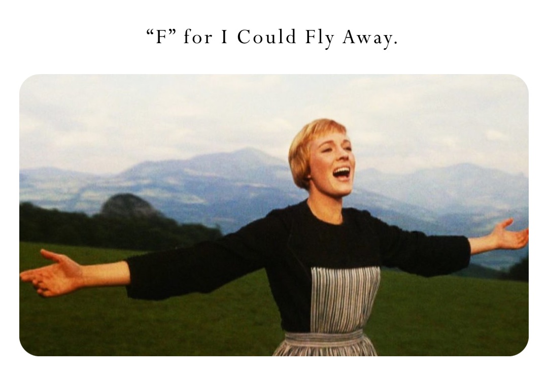 “F” for I Could Fly Away.