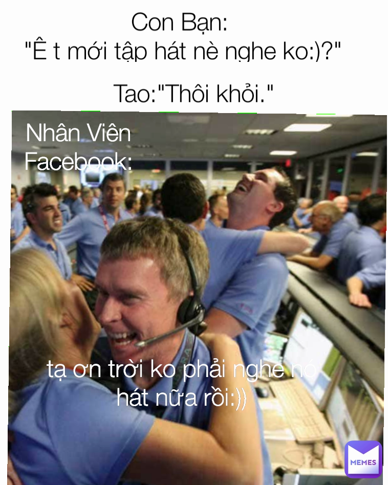 Nhân Viên Facebook: tạ ơn trời ko phải nghe nó hát nữa rồi:)) Con Bạn: 
"Ê t mới tập hát nè nghe ko:)?" Tao:"Thôi khỏi."