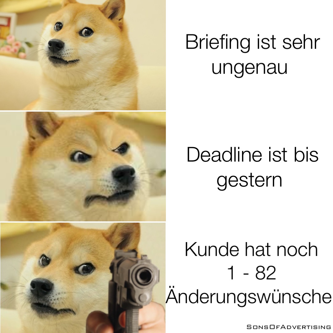 Briefing ist sehr ungenau Deadline ist bis gestern Kunde hat noch 
1 - 82 Änderungswünsche