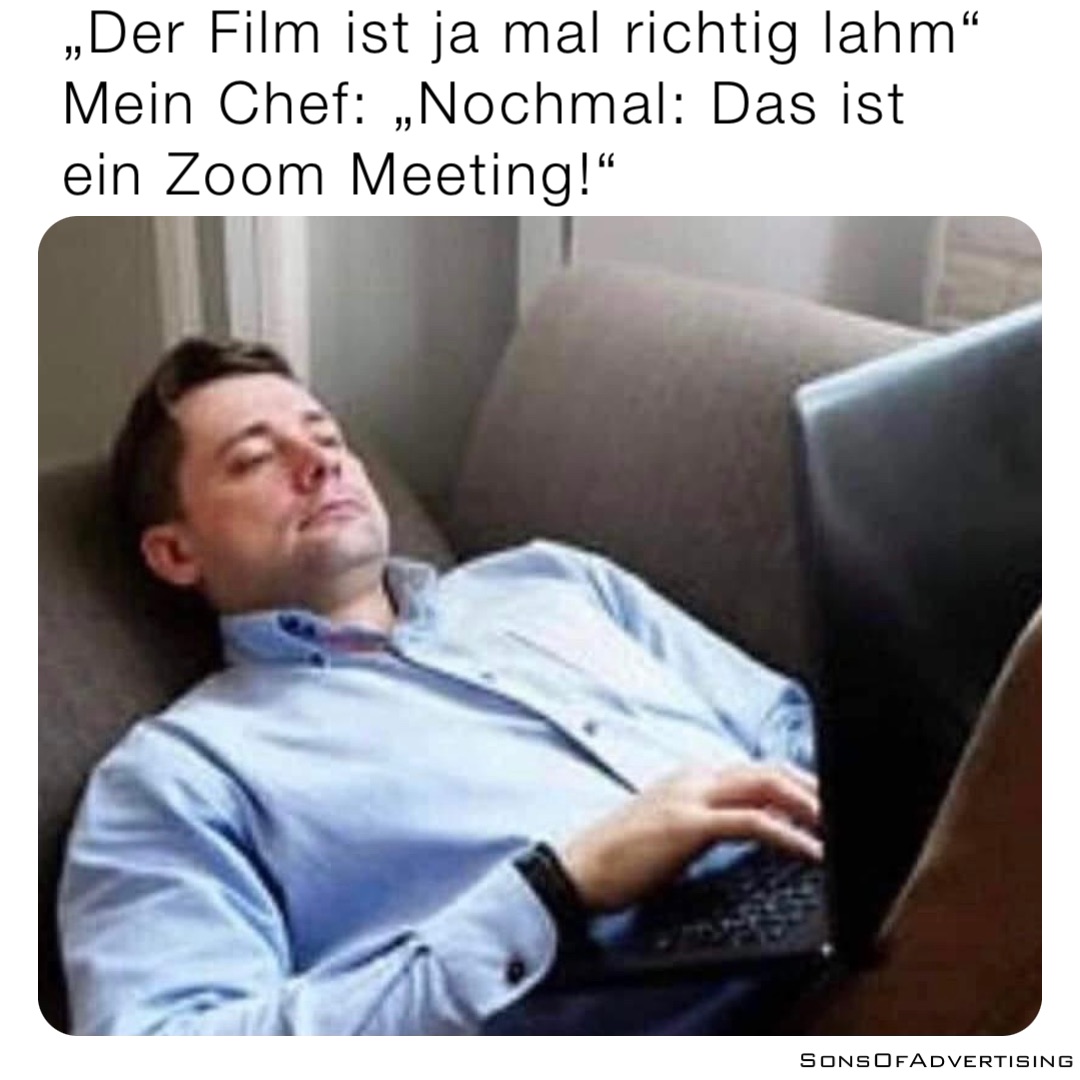 „Der Film ist ja mal richtig lahm“
Mein Chef: „Nochmal: Das ist ein Zoom Meeting!“
