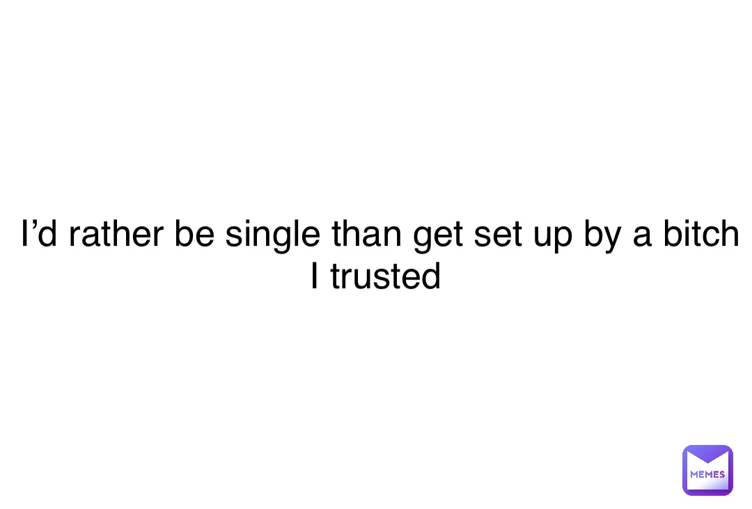 Double tap to edit I’d rather be single than get set up by a bitch I trusted