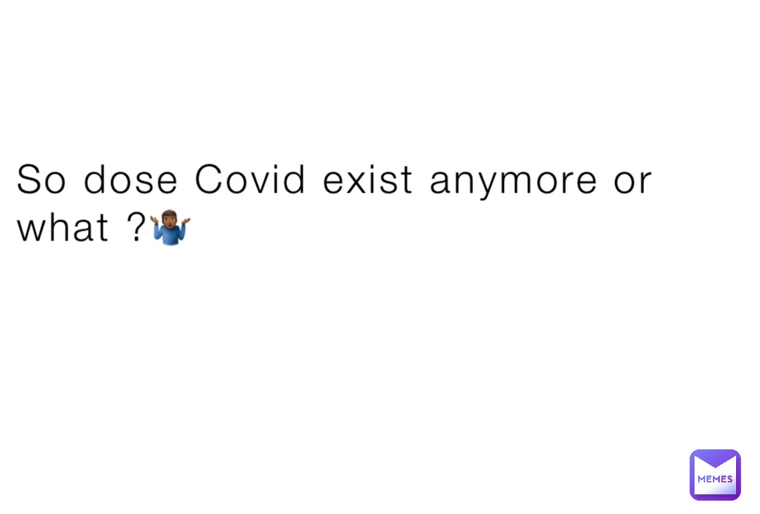 So dose Covid exist anymore or what ?🤷🏾‍♂️