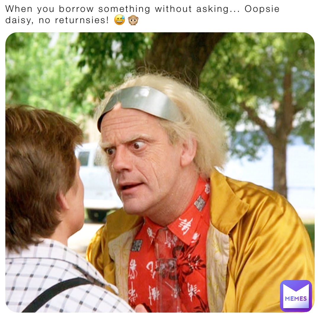 When you borrow something without asking... Oopsie daisy, no returnsies! 😅🙊