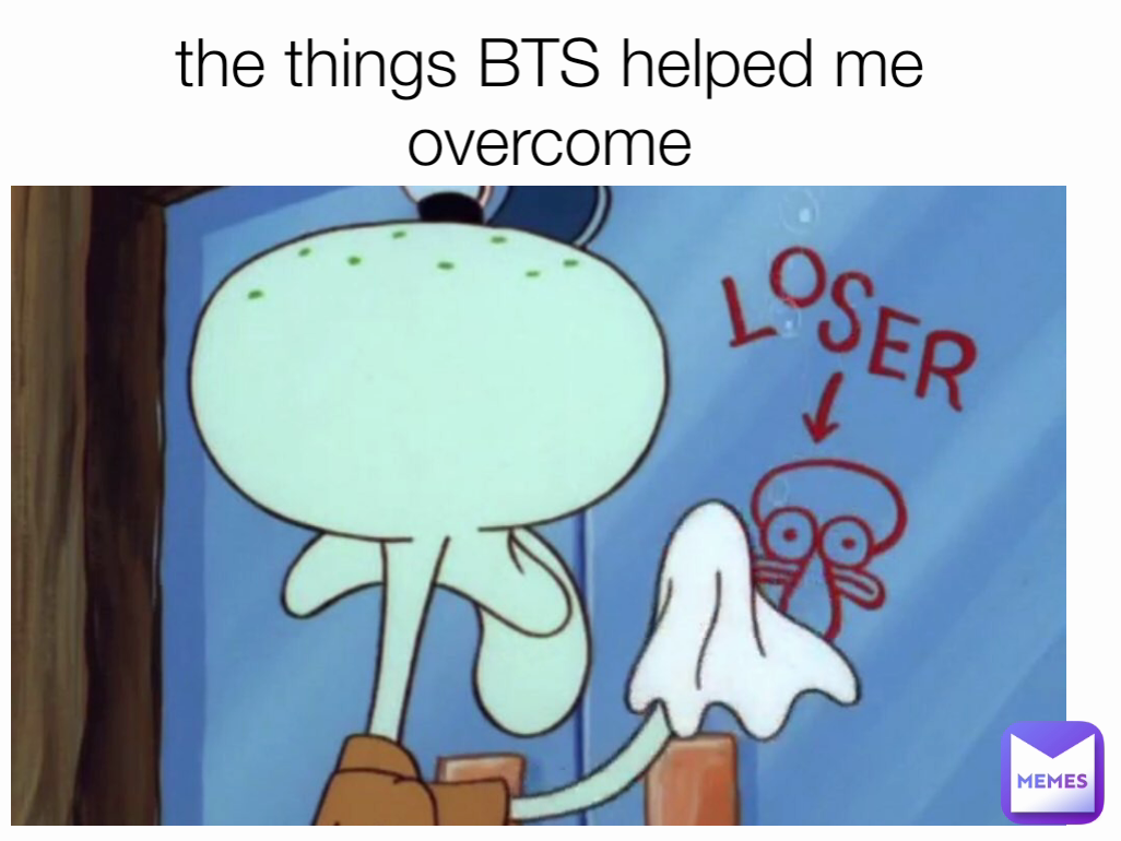 the things BTS helped me overcome