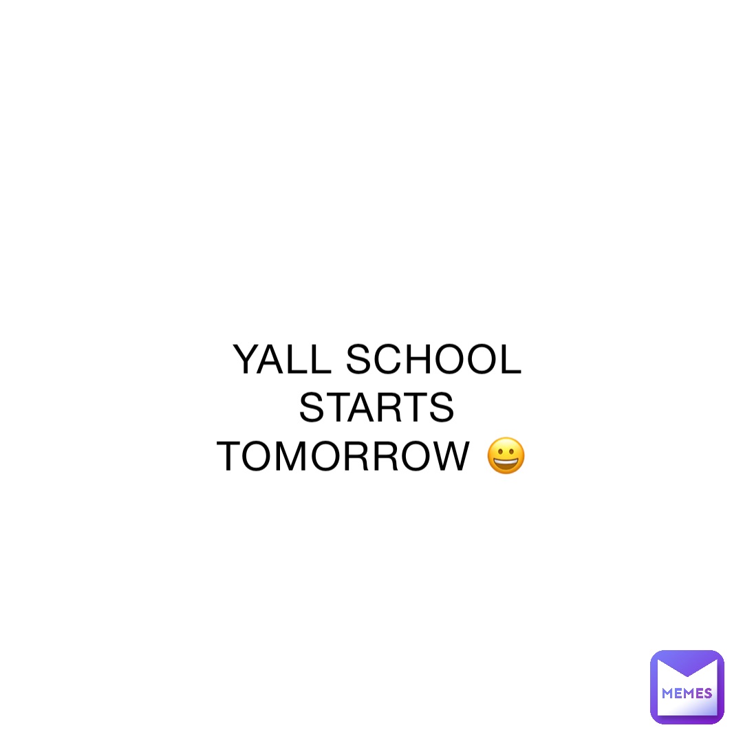 YALL SCHOOL STARTS TOMORROW 😀