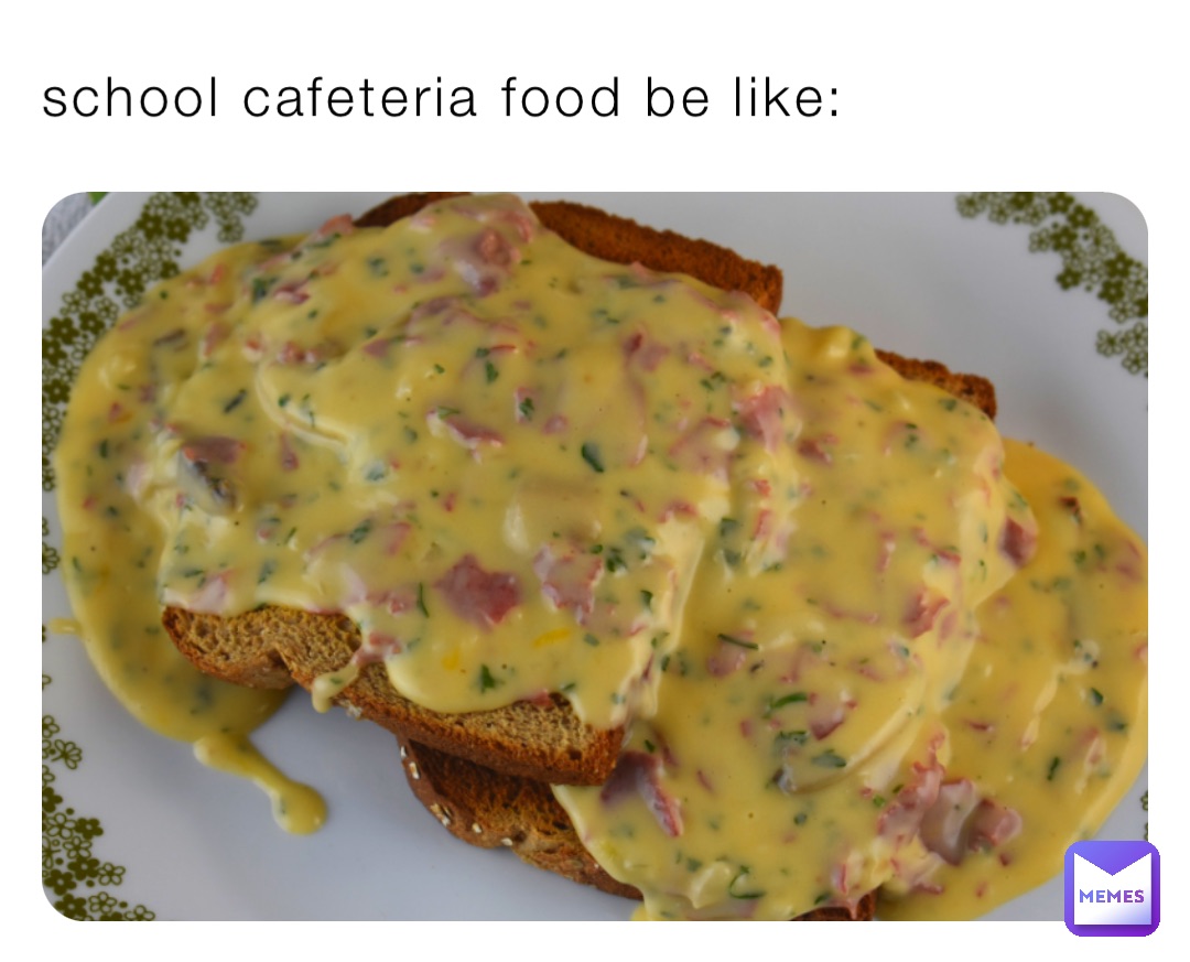 school cafeteria food be like: