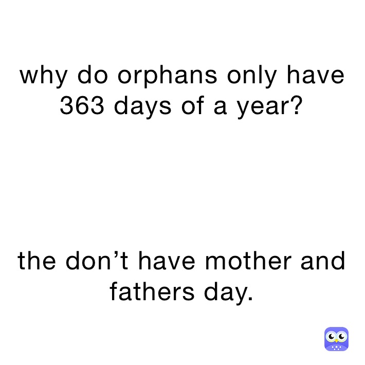 why do orphans only have 363 days of a year?




the don’t have mother and fathers day.