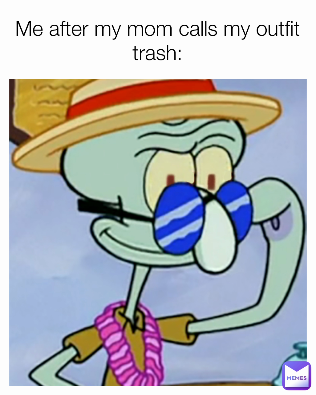 Me after my mom calls my outfit trash: