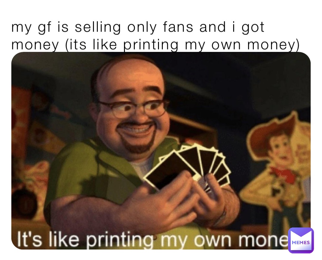 my gf is selling only fans and i got money (its like printing my own money)