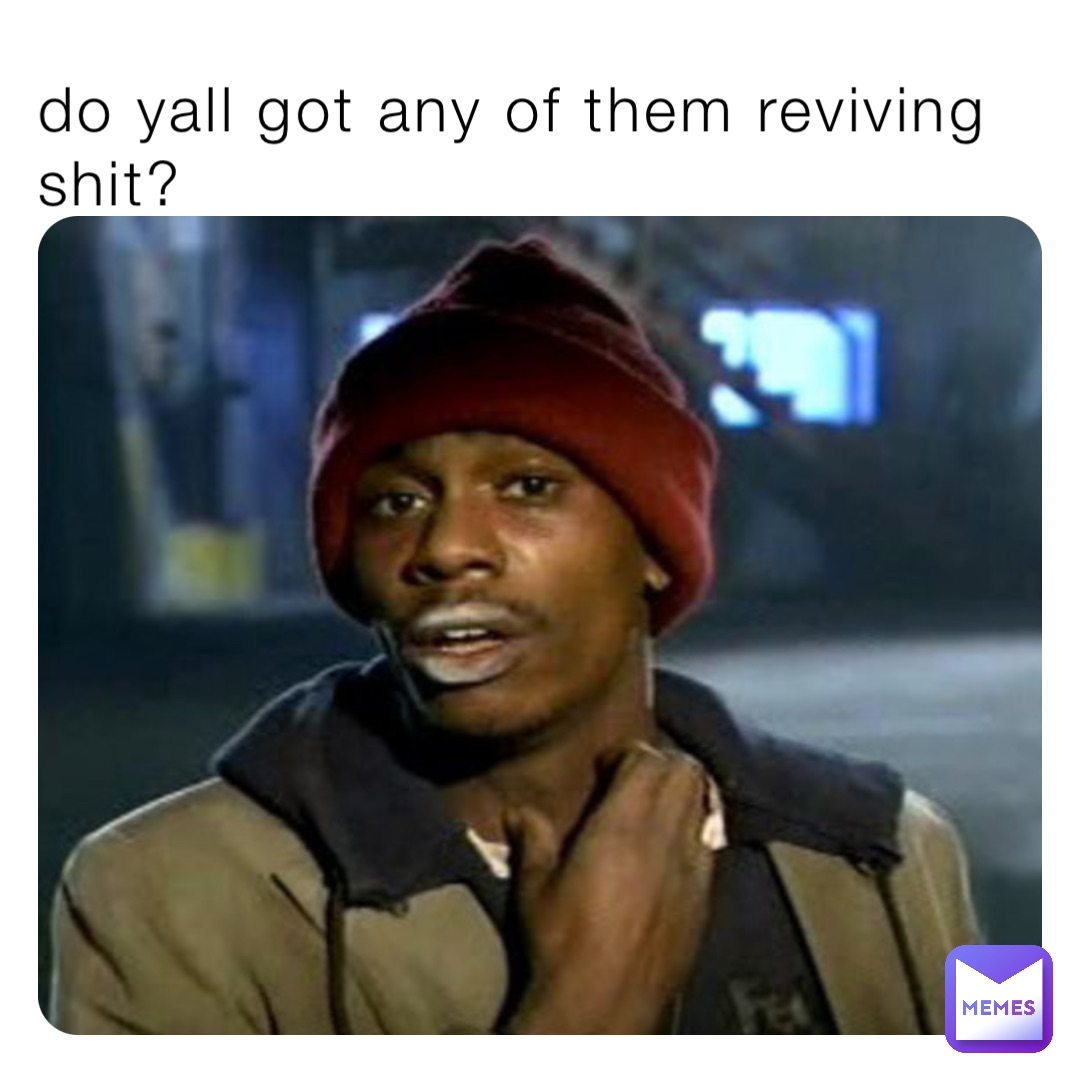 do yall got any of them reviving shit?