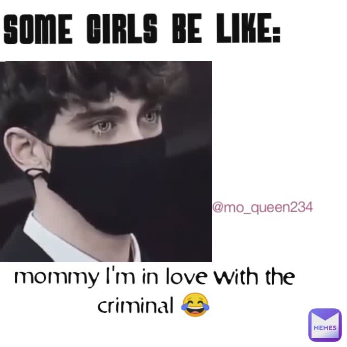 some girls be like: @mo_queen234 mommy I'm in love with the criminal 😂 some girls be like: