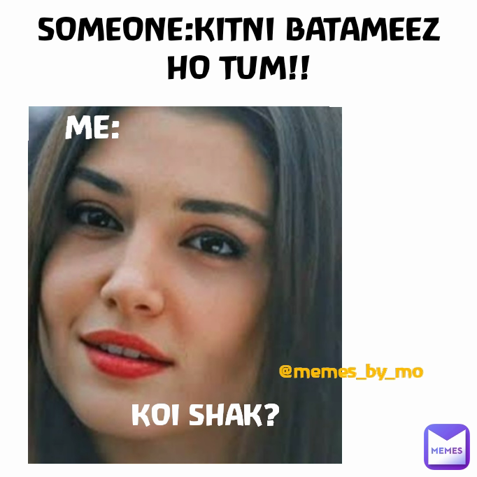 ME: @memes_by_mo SOMEONE:KITNI BATAMEEZ HO TUM!! KOI SHAK?