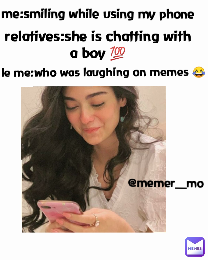 le me:who was laughing on memes 😂 me:smiling while using my phone @memer__mo relatives:she is chatting with a boy 💯