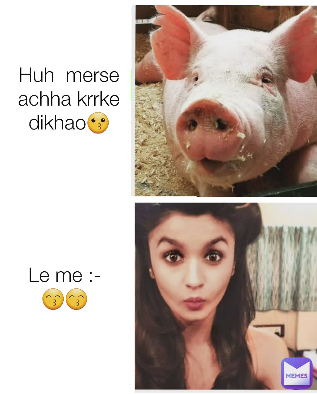 Huh  merse achha krrke dikhao😗 Le me :-
😙😙
