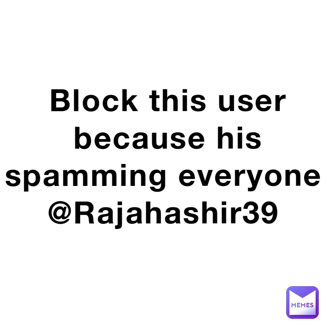 Block this user because his spamming everyone @Rajahashir39