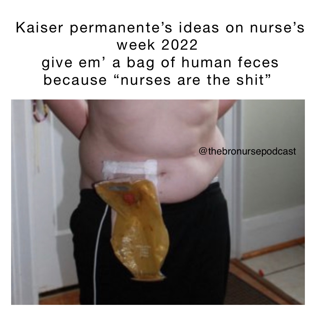 Kaiser Permanente’s ideas on Nurse’s Week 2022
Give em’ a bag of human feces because “Nurses are the shit”
