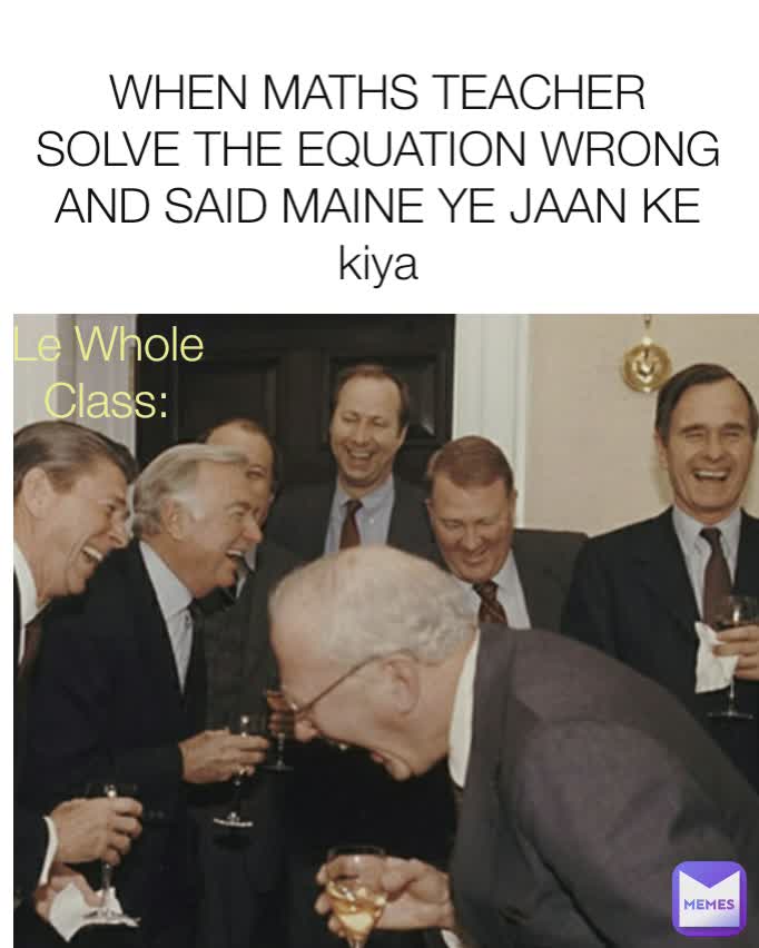 WHEN MATHS TEACHER  SOLVE THE EQUATION WRONG  AND SAID MAINE YE JAAN KE  kiya Le Whole Class: