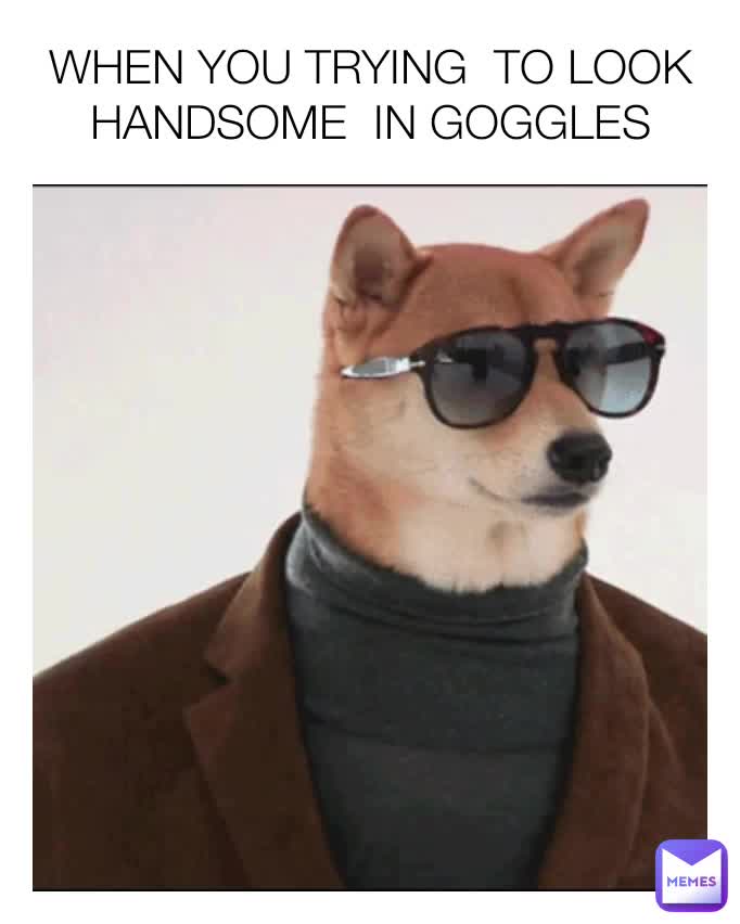 WHEN YOU TRYING TO LOOK HANDSOME IN GOGGLES memes.world_148 Memes