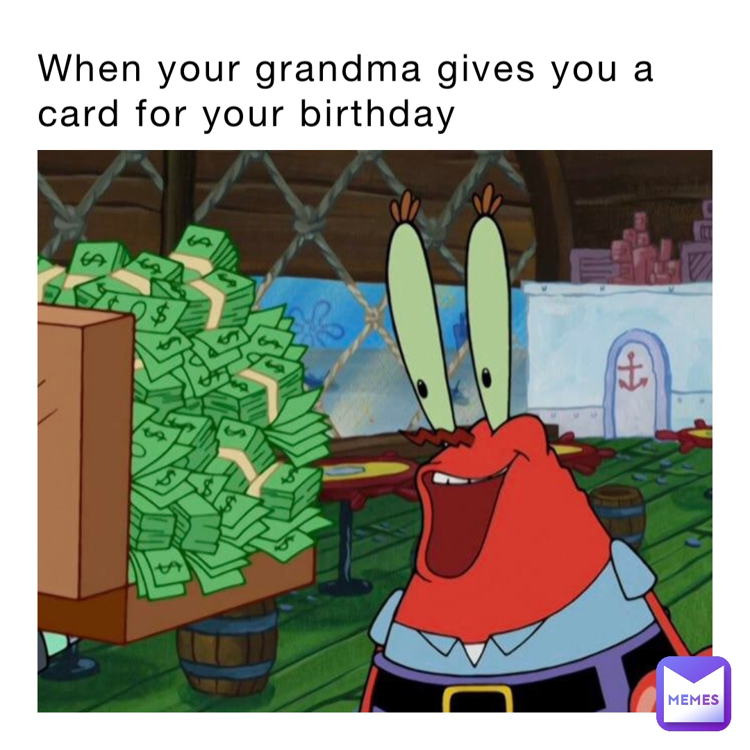 When your grandma gives you a card for your birthday