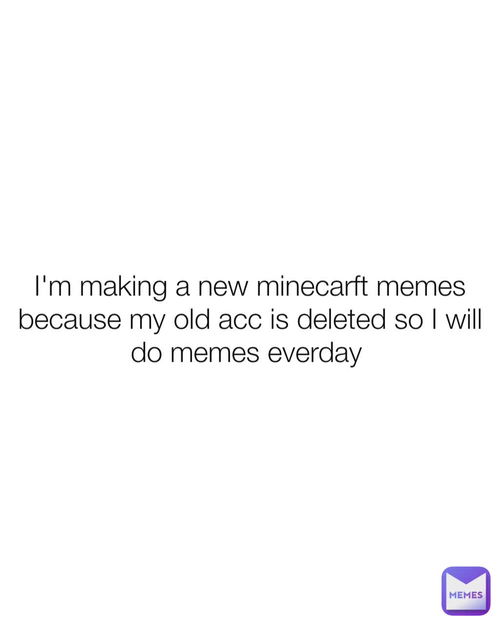 I'm making a new minecarft memes because my old acc is deleted so I will do memes everday 